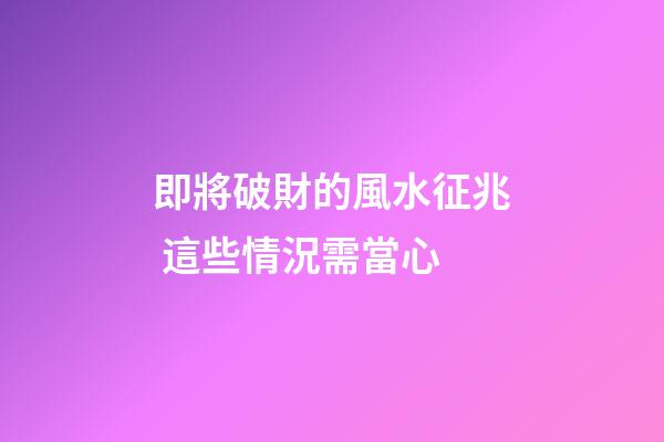 即將破財的風水征兆 這些情況需當心